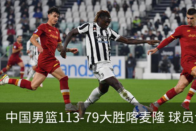 中国男篮113-79大胜喀麦隆 球员评价：8人优秀，4人及格