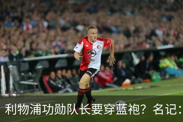 利物浦功勋队长要穿蓝袍？名记：切尔西免签亨德森领先争夺战