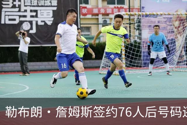 勒布朗·詹姆斯签约76人后号码还悬着，为何6号大概率出局？