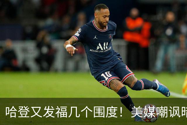 哈登又发福几个围度！美媒嘲讽暗示骑士生涯存疑 美记：体能隐患巨大