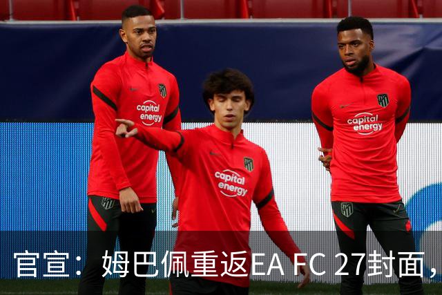 官宣：姆巴佩重返EA FC 27封面，第四度入选追平小罗纪录