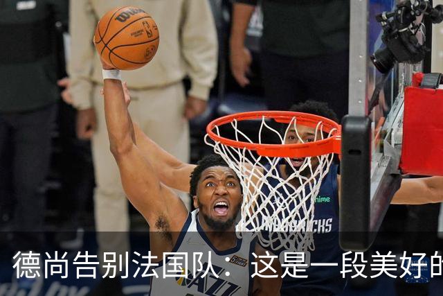 德尚告别法国队：这是一段美好的旅程