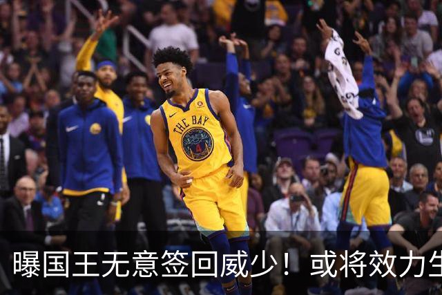 曝国王无意签回威少！或将效力生涯第8队 当下重返雷霆并不现实