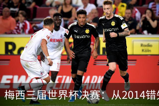 梅西三届世界杯决赛：从2014错失良机到2022年封神，两副面孔