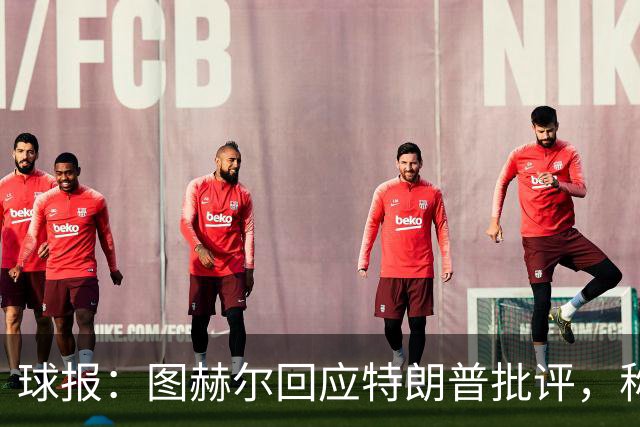 球报：图赫尔回应特朗普批评，称愿担责