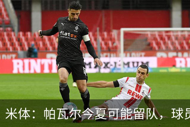 米体：帕瓦尔今夏可能留队，球员希望重新赢得信任且国米引援遇阻
