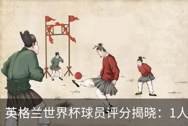 英格兰世界杯球员评分揭晓：1人斩获9分封神，1庸才2分成最大笑话