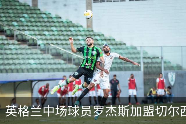 英格兰中场球员罗杰斯加盟切尔西