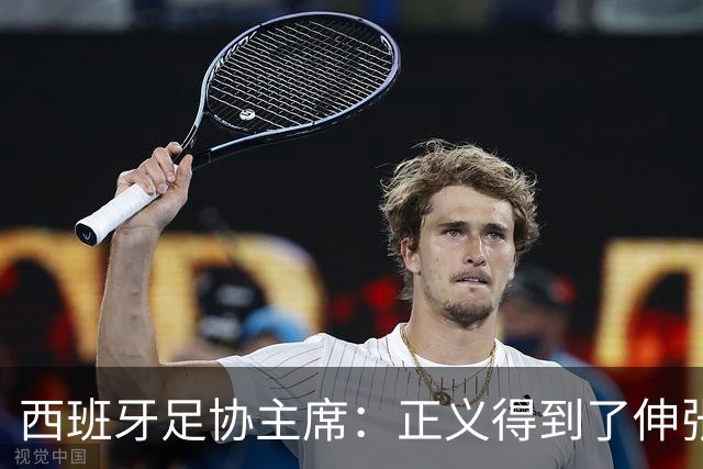 西班牙足协主席：正义得到了伸张，今天是西班牙的伟大日子