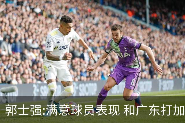 郭士强:满意球员表现 和广东打加时锻炼价值大