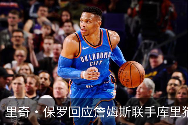 里奇·保罗回应詹姆斯联手库里猜想：这事我说了不算