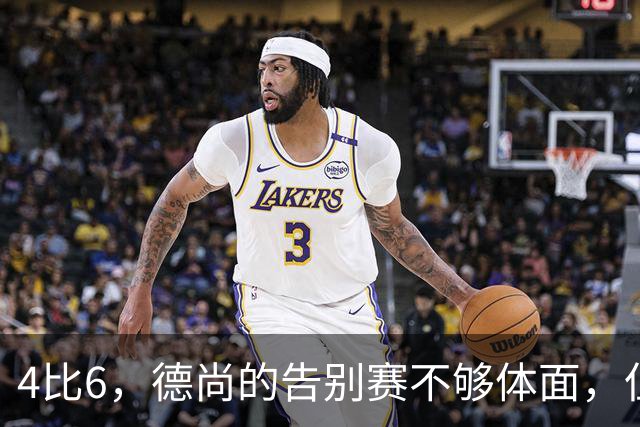4比6，德尚的告别赛不够体面，但足够漫长