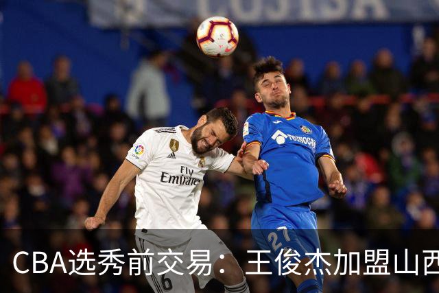 CBA选秀前交易：王俊杰加盟山西刘东转会天津宁波获探花签